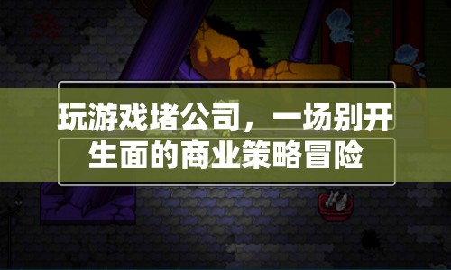 游戲堵公司，一場(chǎng)商業(yè)策略冒險(xiǎn)的盛宴
