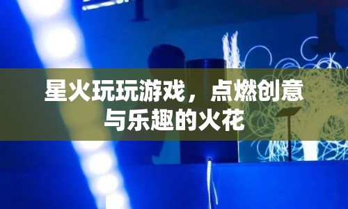 星火玩游戲，點燃創(chuàng)意與樂趣的火花