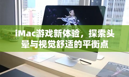 iMac游戲新體驗，探索頭暈與視覺舒適的平衡點(diǎn)  第1張