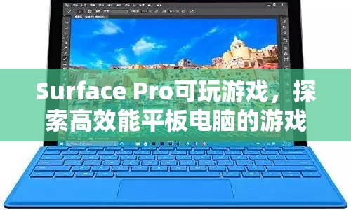 Surface Pro，探索高效能平板電腦的游戲世界