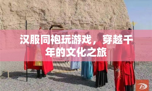 穿越千年的文化之旅，漢服同袍的沉浸式游戲體驗