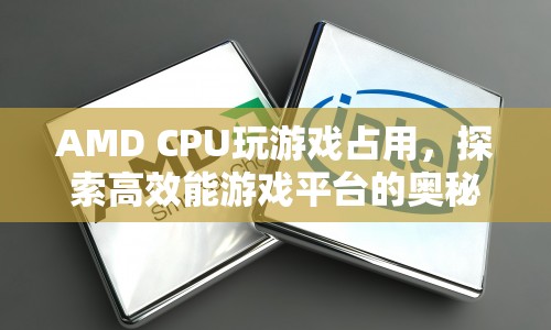 探索高效能游戲平臺(tái)的奧秘，AMD CPU玩游戲占用