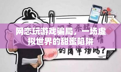 網(wǎng)戀玩游戲騙局，虛擬世界的甜蜜陷阱揭秘