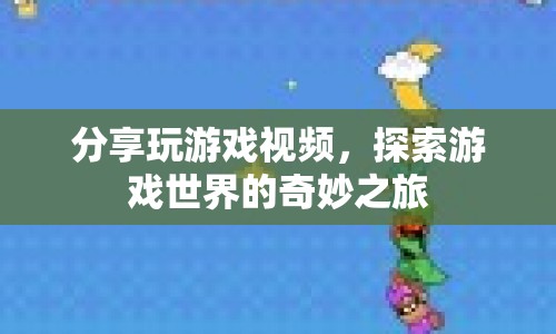 探索游戲世界的奇妙之旅，分享游戲視頻