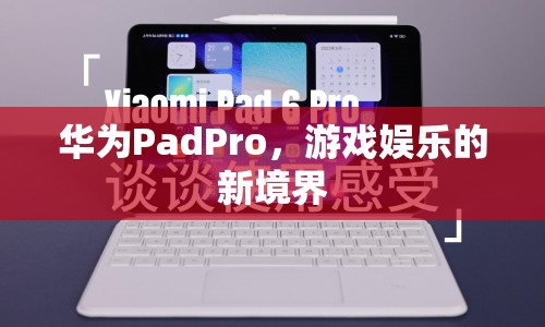 華為PadPro，開啟游戲娛樂新篇章
