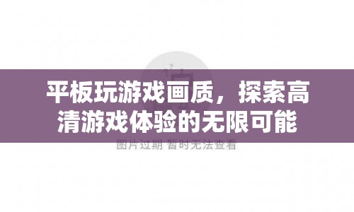 探索平板玩游戲畫質(zhì)，高清游戲體驗的無限可能  第1張