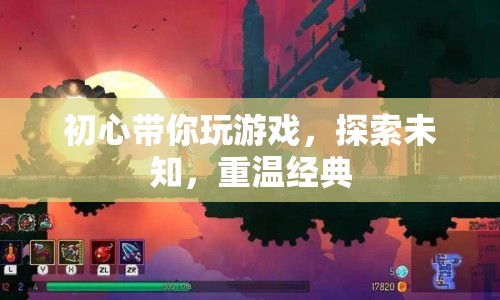 初心帶你探索游戲世界，重溫經(jīng)典，發(fā)現(xiàn)未知