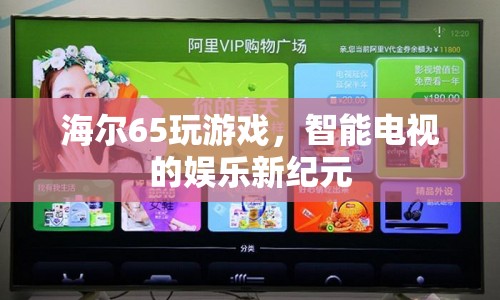 海爾65玩游戲，智能電視的娛樂(lè)新紀(jì)元  第1張