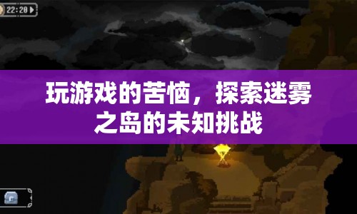 迷霧之島，游戲挑戰(zhàn)與苦惱的探索之旅