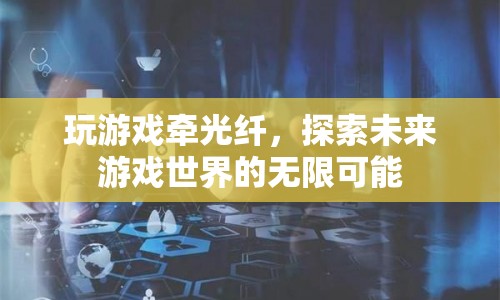 探索未來游戲世界的無限可能，光纖技術(shù)引領(lǐng)游戲新紀(jì)元  第1張