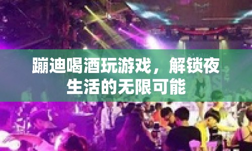 解鎖夜生活，蹦迪、喝酒、玩游戲，盡享無限可能