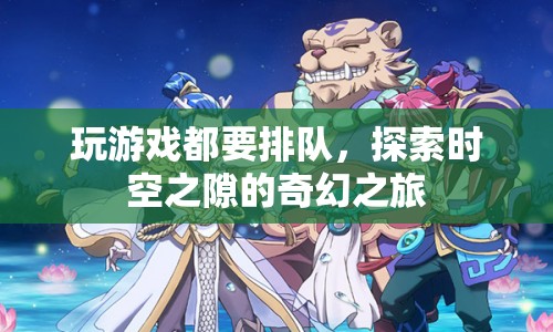 探索時空之隙，奇幻之旅中的排隊游戲