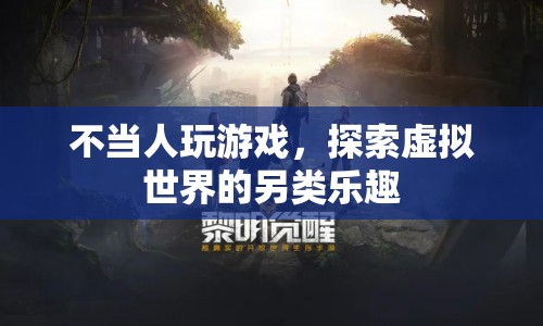 探索虛擬世界的另類(lèi)樂(lè)趣，不當(dāng)人玩游戲