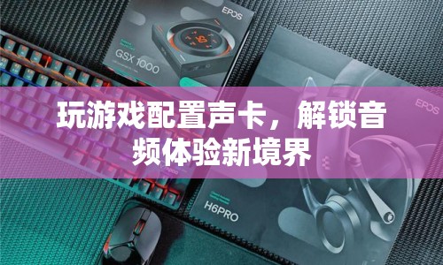解鎖音頻體驗新境界，游戲聲卡配置指南  第1張