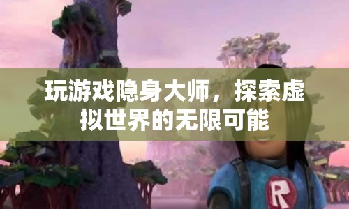 隱身大師，探索虛擬世界的無限可能