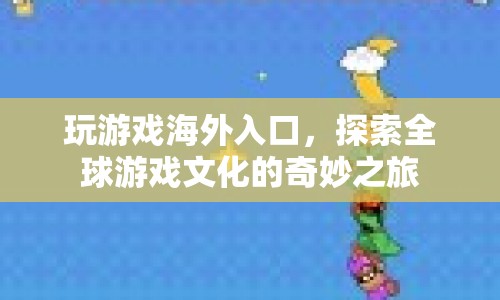 探索全球游戲文化，玩游戲海外入口的奇妙之旅