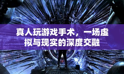 真人游戲手術(shù)，虛擬與現(xiàn)實(shí)的深度交融