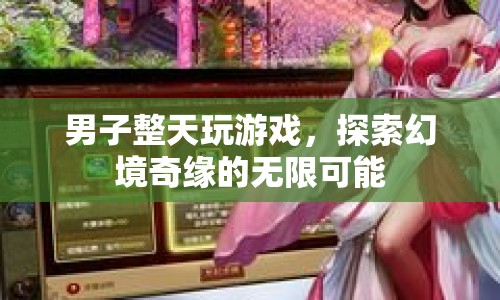 男子沉迷游戲，探索幻境奇緣的無限可能