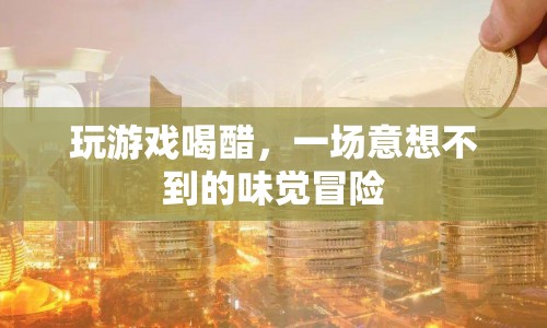 玩游戲喝醋，一場意想不到的味覺冒險(xiǎn)  第1張