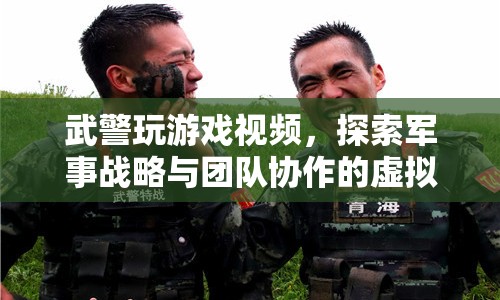 武警虛擬戰(zhàn)場，探索軍事戰(zhàn)略與團(tuán)隊(duì)協(xié)作