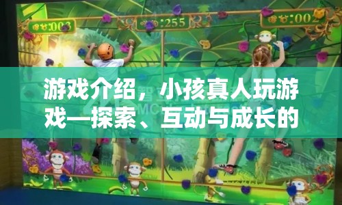探索、互動(dòng)與成長(zhǎng)的奇妙之旅，小孩真人玩游戲