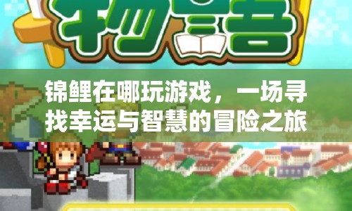 一場(chǎng)尋找幸運(yùn)與智慧的冒險(xiǎn)之旅，錦鯉在哪玩游戲