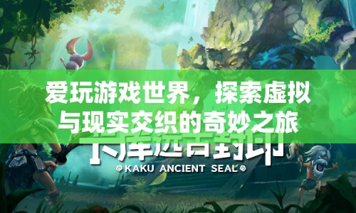 探索虛擬與現(xiàn)實(shí)交織的奇妙之旅，愛玩游戲世界