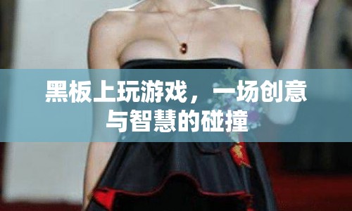 黑板上玩游戲，創(chuàng)意與智慧的碰撞盛宴