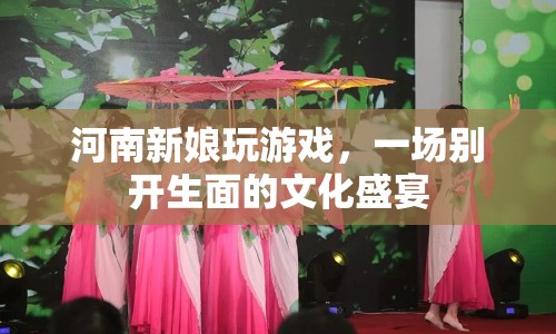 河南新娘婚禮游戲，一場(chǎng)融合傳統(tǒng)與創(chuàng)意的文化盛宴