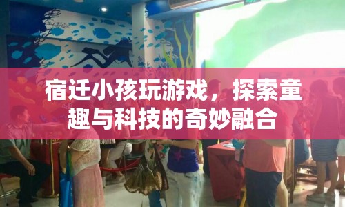 宿遷小孩探索游戲世界，童趣與科技的奇妙融合