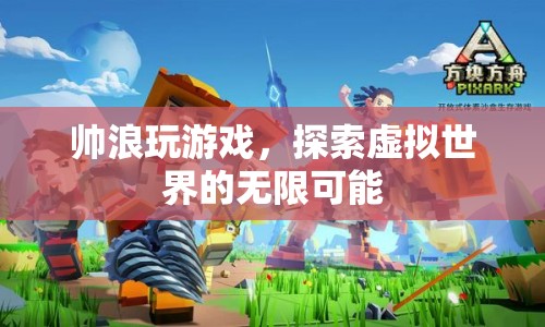 探索虛擬世界的無限可能，帥浪的游戲之旅