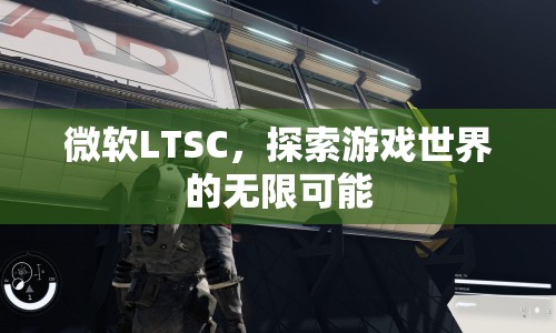 微軟LTSC，探索游戲世界的無(wú)限可能
