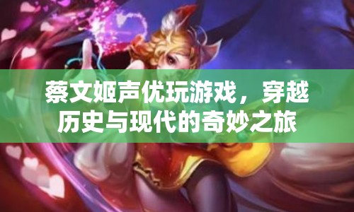蔡文姬聲優(yōu)穿越古今，游戲與歷史的奇妙碰撞