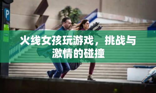 火線女孩，游戲挑戰(zhàn)與激情的碰撞