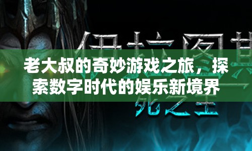 老大叔的奇妙游戲之旅，探索數(shù)字娛樂新境界