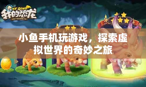 探索虛擬世界的奇妙之旅，小魚手機游戲的冒險之旅
