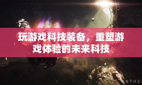 未來科技重塑游戲體驗，游戲科技裝備來襲