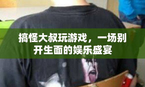 搞怪大叔的娛樂盛宴，游戲狂歡夜