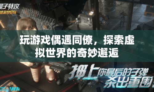 虛擬世界中的意外邂逅，同僚游戲相遇記