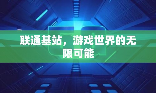 聯(lián)通基站，開(kāi)啟游戲世界的無(wú)限可能
