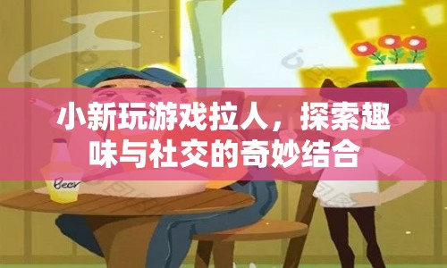 探索趣味與社交，小新玩游戲拉人