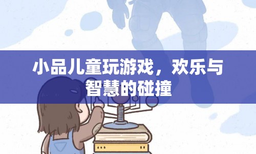 歡樂與智慧碰撞，兒童游戲小品