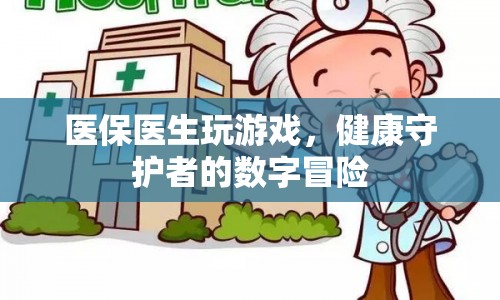 醫(yī)保醫(yī)生，數(shù)字時代的健康守護(hù)者冒險  第1張