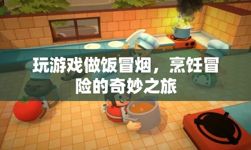 烹飪冒險，游戲與烹飪的奇妙融合之旅
