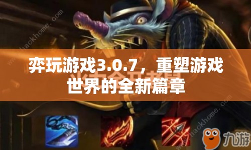 弈玩游戲3.0.7，重塑游戲世界的全新篇章