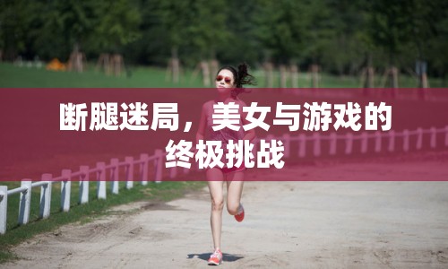 美女?dāng)嗤忍魬?zhàn)游戲，一場(chǎng)令人震驚的殘酷迷局