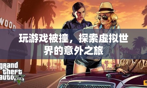 探索虛擬世界的意外之旅，游戲碰撞中的驚喜與挑戰(zhàn)