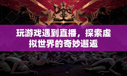 虛擬與現(xiàn)實的碰撞，游戲直播中的奇妙邂逅  第1張
