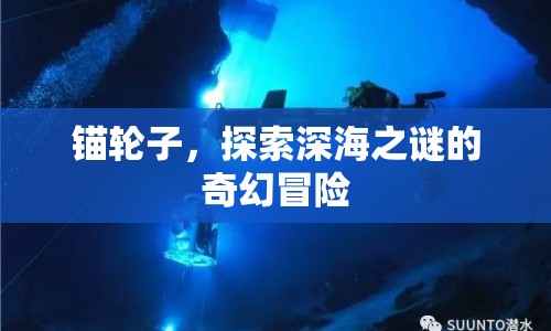 錨輪子，深海之謎的奇幻冒險之旅  第1張