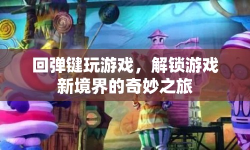 回彈鍵解鎖游戲新境界，奇妙之旅啟程